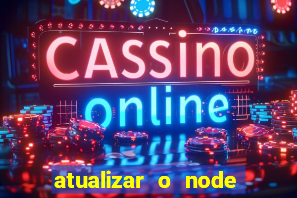 atualizar o node no windows